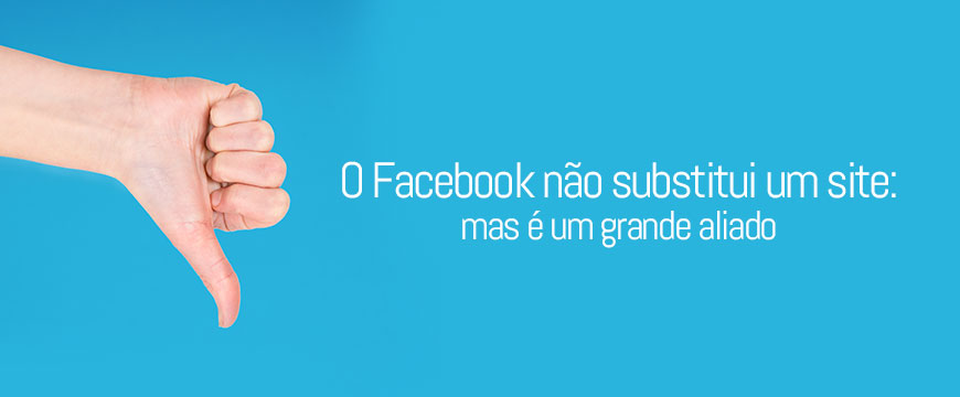 O Facebook não substitui um site, mas é um grande aliado O Facebook não substitui um site, mas é um grande aliado