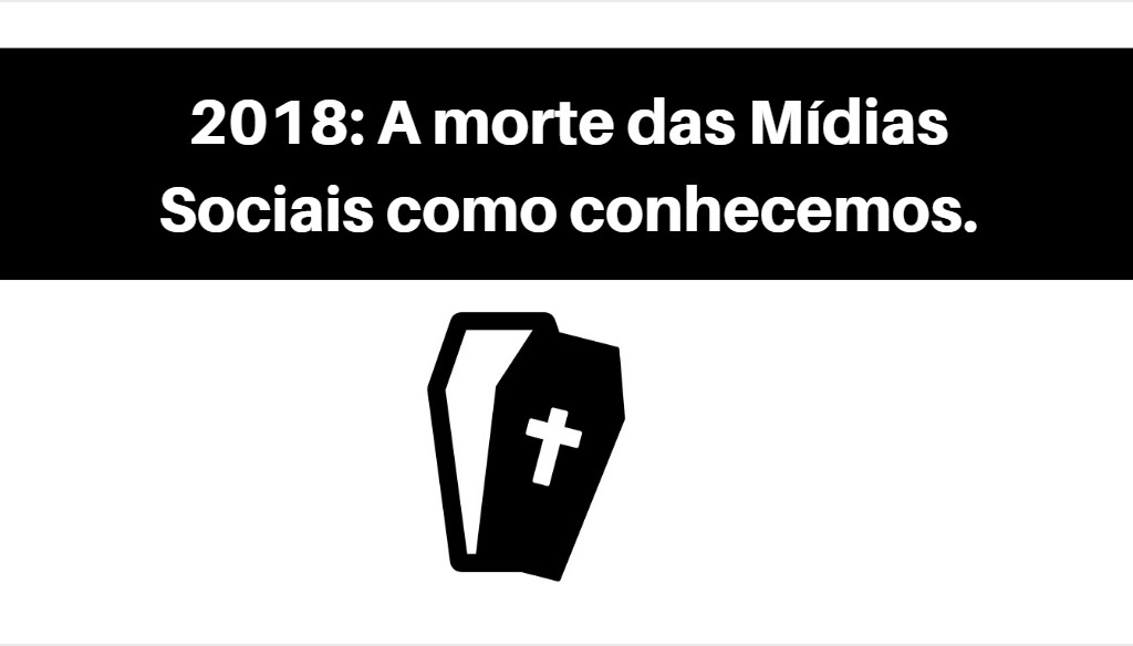 2018: a morte das Mídias Sociais como conhecemos. 2018: a morte das Mídias Sociais como conhecemos.